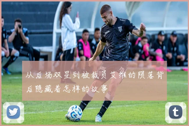 从后场双星到被裁员艾维的陨落背后隐藏着怎样的故事