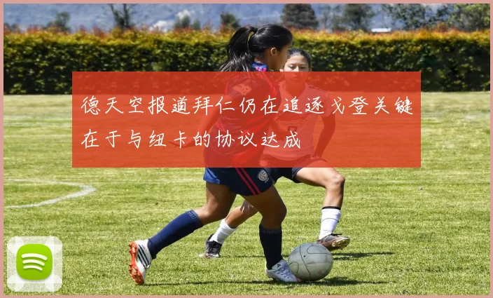 德天空报道拜仁仍在追逐戈登关键在于与纽卡的协议达成