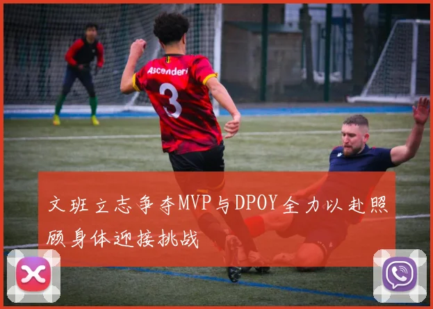 文班立志争夺MVP与DPOY全力以赴照顾身体迎接挑战