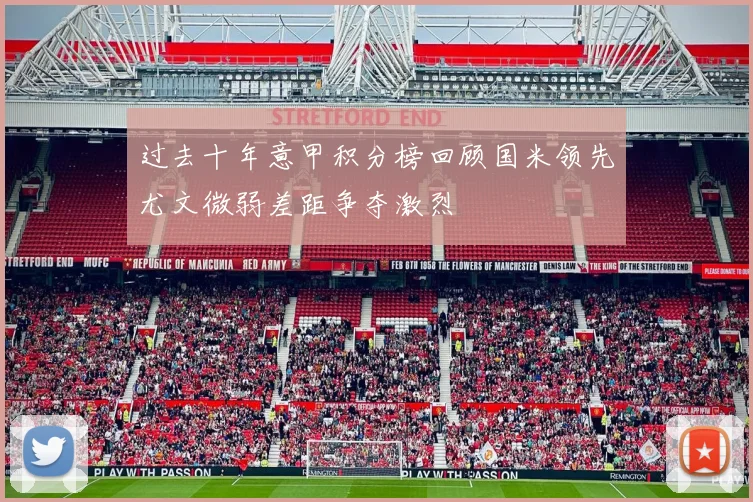 过去十年意甲积分榜回顾国米领先尤文微弱差距争夺激烈