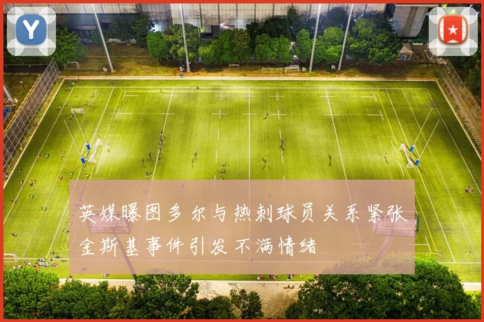 英媒曝图多尔与热刺球员关系紧张金斯基事件引发不满情绪