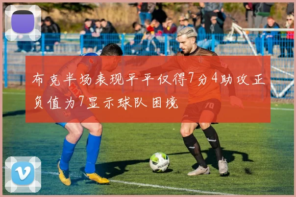 布克半场表现平平仅得7分4助攻正负值为7显示球队困境