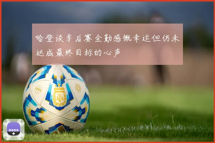 哈登谈季后赛全勤感慨幸运但仍未达成最终目标的心声