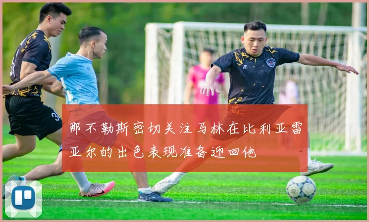 那不勒斯密切关注马林在比利亚雷亚尔的出色表现准备迎回他