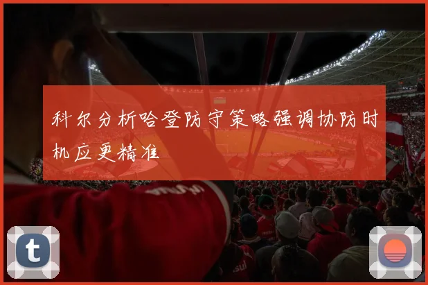 科尔分析哈登防守策略强调协防时机应更精准
