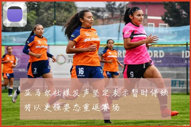 亚马尔社媒发声坚定表示暂时停顿将以更强姿态重返赛场