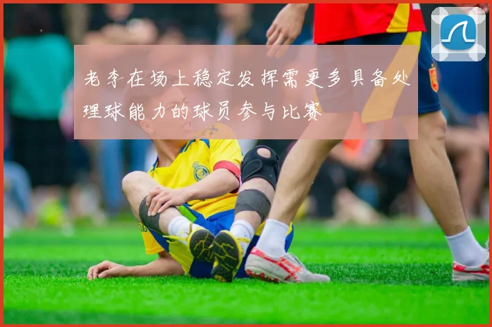 老李在场上稳定发挥需更多具备处理球能力的球员参与比赛