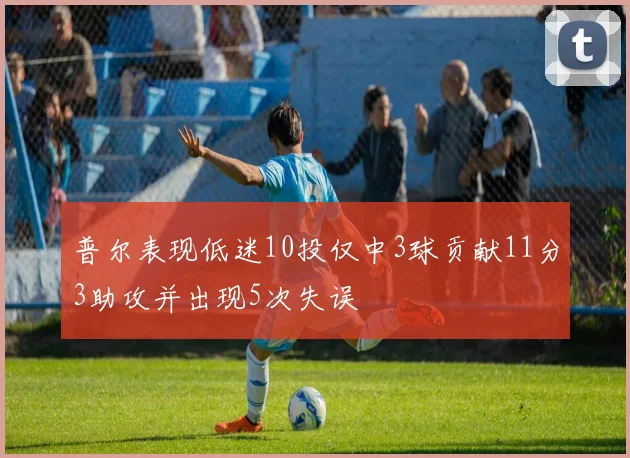 普尔表现低迷10投仅中3球贡献11分3助攻并出现5次失误
