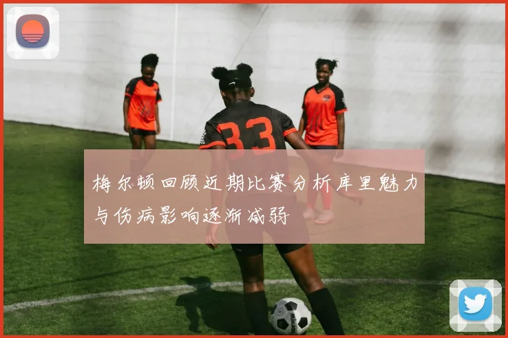 梅尔顿回顾近期比赛分析库里魅力与伤病影响逐渐减弱